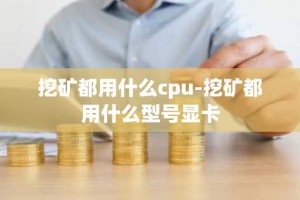 挖矿都用什么cpu-挖矿都用什么型号显卡