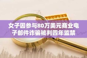 女子因参与80万美元商业电子邮件诈骗被判四年监禁