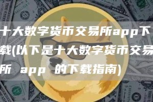 十大数字货币交易所app下载 - 以下是十大数字货币交易所 app 的下载指南