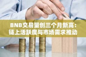 BNB交易量创三个月新高：链上活跃度与市场需求推动价格上涨潜力