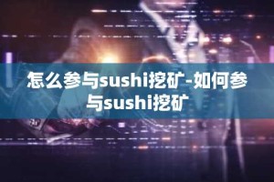 怎么参与sushi挖矿-如何参与sushi挖矿