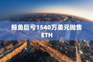 鲸鱼巨亏1540万美元抛售ETH