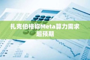 扎克伯格称Meta算力需求超预期