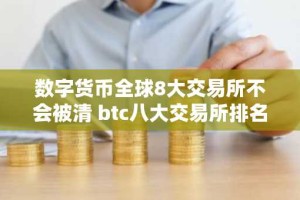 数字货币全球8大交易所不会被清 btc八大交易所排名