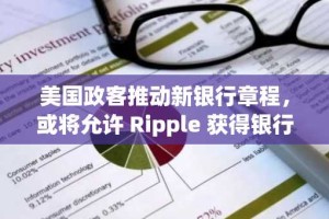 美国政客推动新银行章程，或将允许 Ripple 获得银行牌照