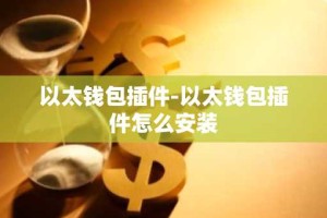 以太钱包插件-以太钱包插件怎么安装