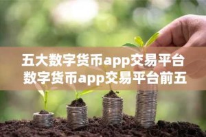 五大数字货币app交易平台 数字货币app交易平台前五