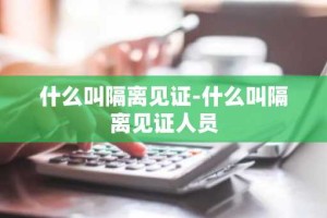 什么叫隔离见证-什么叫隔离见证人员