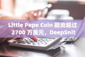 Little Pepe Coin 融资超过 2700 万美元，DeepSnitch AI 股价创历史新高，飙升 32%