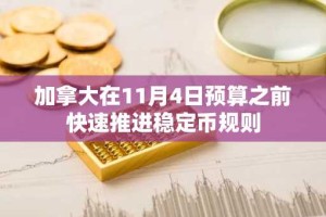 加拿大在11月4日预算之前快速推进稳定币规则