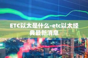 ETC以太是什么-etc以太经典最新消息