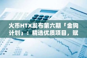 火币HTX发布第六期「金狗计划」：精选优质项目，赋能市场新叙事