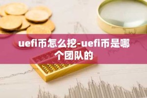 uefi币怎么挖-uefi币是哪个团队的