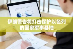 伊朗警告将打击保护以色列的国家军事基地