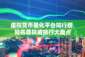 虚拟货币量化平台排行榜 知名度权威排行大盘点
