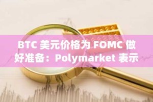 BTC 美元价格为 FOMC 做好准备：Polymarket 表示降息，鲍威尔会兑现承诺吗？