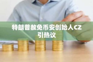 特朗普赦免币安创始人CZ引热议