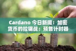 Cardano 今日新闻：加密货币的拉锯战：预售计时器挑战隐私巨头，机构纷纷发声