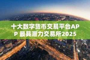 十大数字货币交易平台APP 最具潜力交易所2025