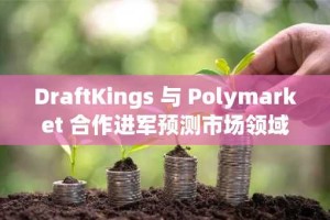 DraftKings 与 Polymarket 合作进军预测市场领域