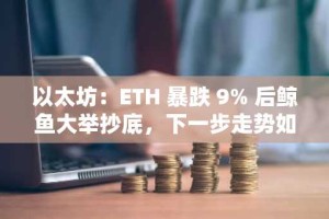 以太坊：ETH 暴跌 9% 后鲸鱼大举抄底，下一步走势如何？