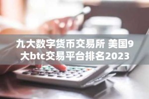 九大数字货币交易所 美国9大btc交易平台排名2023