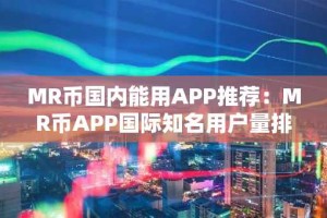 MR币国内能用APP推荐：MR币APP国际知名用户量排名