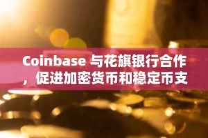 Coinbase 与花旗银行合作，促进加密货币和稳定币支付的无缝衔接