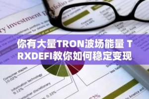 你有大量TRON波场能量 TRXDEFI教你如何稳定变现能量