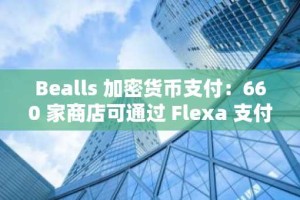 Bealls 加密货币支付：660 家商店可通过 Flexa 支付 99 种以上的加密货币