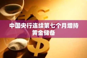中国央行连续第七个月增持黄金储备
