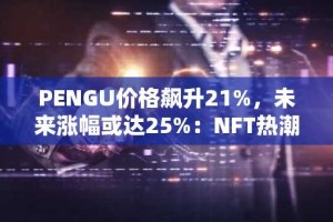 PENGU价格飙升21%，未来涨幅或达25%：NFT热潮能否持续推动？
