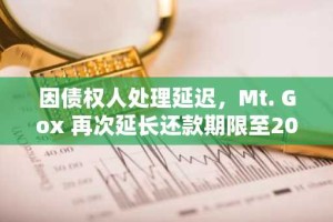 因债权人处理延迟，Mt. Gox 再次延长还款期限至2026年