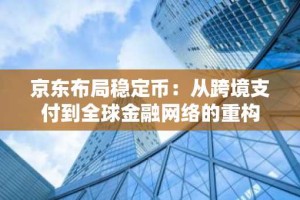 京东布局稳定币：从跨境支付到全球金融网络的重构