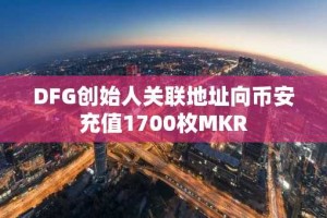 DFG创始人关联地址向币安充值1700枚MKR