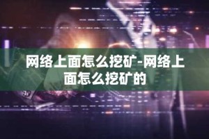 网络上面怎么挖矿-网络上面怎么挖矿的