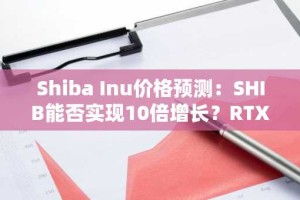 Shiba Inu价格预测：SHIB能否实现10倍增长？RTX是否更值得投资？