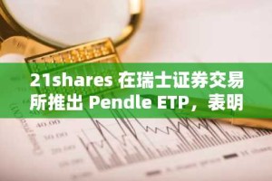 21shares 在瑞士证券交易所推出 Pendle ETP，表明 Pendle 的机构认可度不断提高