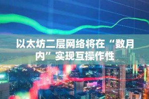 以太坊二层网络将在“数月内”实现互操作性