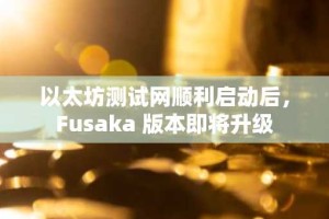 以太坊测试网顺利启动后，Fusaka 版本即将升级
