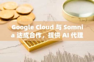 Google Cloud 与 Somnia 达成合作，提供 AI 代理、安全支持及更多创新服务