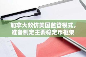 加拿大效仿美国监管模式，准备制定主要稳定币框架
