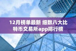 12月榜单最新 细数八大比特币交易所app排行榜