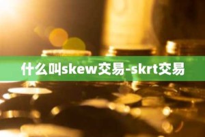 什么叫skew交易-skrt交易