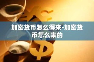 加密货币怎么得来-加密货币怎么来的