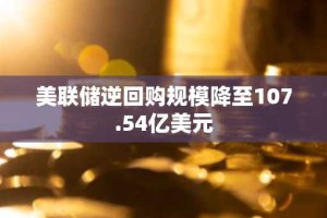 美联储逆回购规模降至107.54亿美元