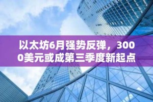 以太坊6月强势反弹，3000美元或成第三季度新起点