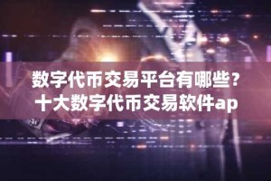 数字代币交易平台有哪些？十大数字代币交易软件app