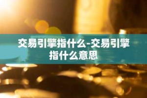 交易引擎指什么-交易引擎指什么意思