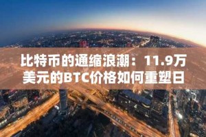 比特币的通缩浪潮：11.9万美元的BTC价格如何重塑日常购买力和投资策略